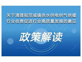 解讀《關(guān)于清理規(guī)范城鎮(zhèn)供水供電供氣供暖行業(yè)收費促進行業(yè)高質(zhì)量發(fā)展的意見》